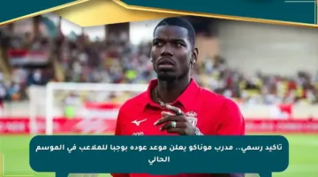 تأكيد رسمي.. مدرب موناكو يعلن موعد عودة بوجبا للملاعب في الموسم الحالي